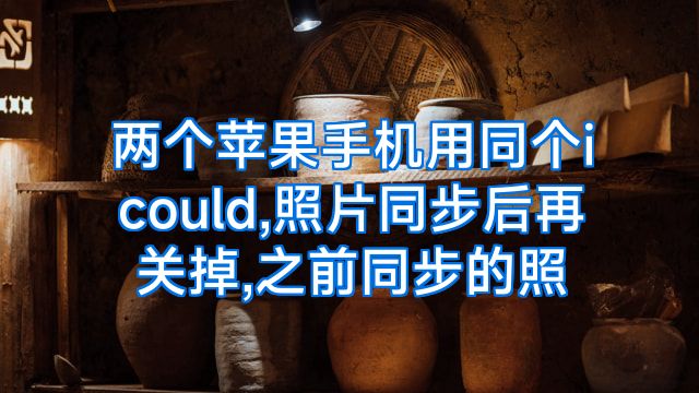 两个苹果手机用同个icould,照片同步后再关掉,之前同步的照