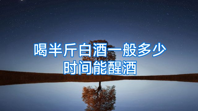 喝半斤白酒一般多少时间能醒酒