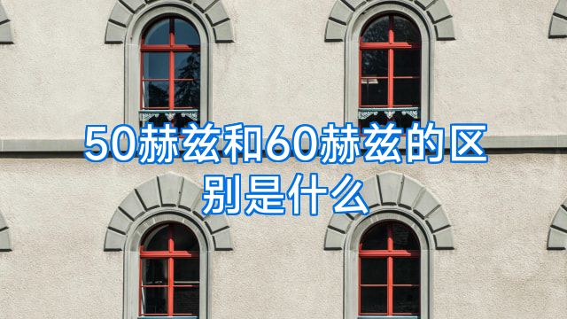 50赫兹和60赫兹的区别是什么