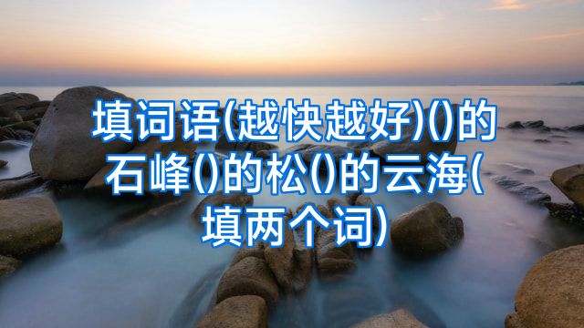 填词语(越快越好)()的石峰()的松()的云海(填两个词)