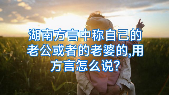 湖南方言中称自己的老公或者的老婆的,用方言怎么说?