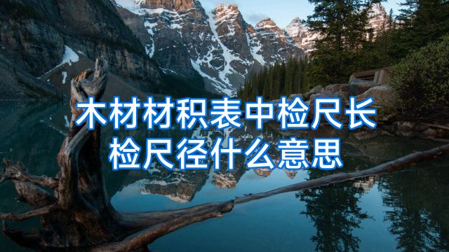 木材材积表中检尺长检尺径什么意思