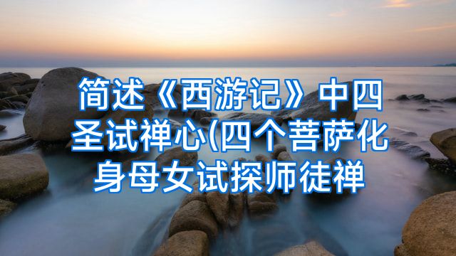 简述《西游记》中四圣试禅心(四个菩萨化身母女试探师徒禅