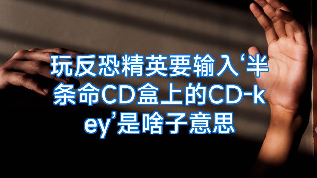 玩反恐精英要输入‘半条命CD盒上的CD-key’是啥子意思