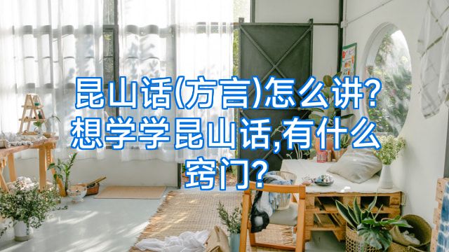 昆山话(方言)怎么讲?想学学昆山话,有什么窍门?
