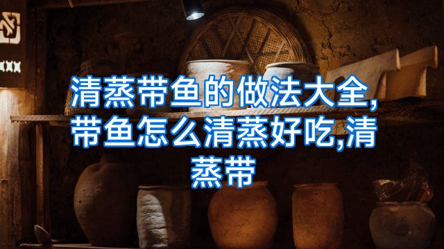 清蒸带鱼的做法大全,带鱼怎么清蒸好吃,清蒸带