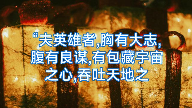 “夫英雄者,胸有大志,腹有良谋,有包藏宇宙之心,吞吐天地之