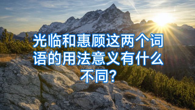光临和惠顾这两个词语的用法意义有什么不同?