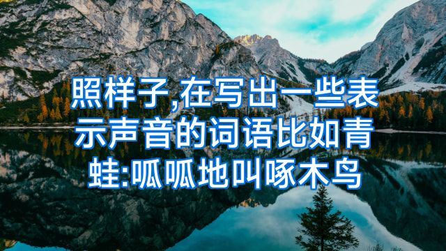照样子,在写出一些表示声音的词语比如青蛙:呱呱地叫啄木鸟