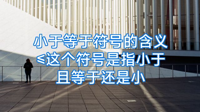 小于等于符号的含义≤这个符号是指小于且等于还是小