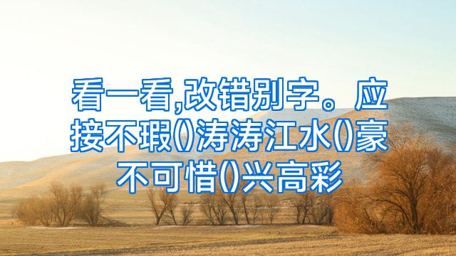 看一看,改错别字。应接不瑕()涛涛江水()豪不可惜()兴高彩