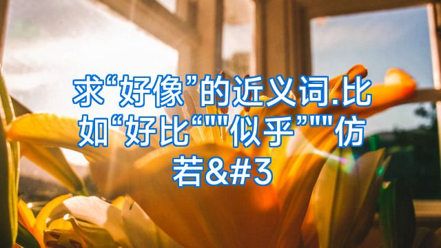 求“好像”的近义词.比如“好比“