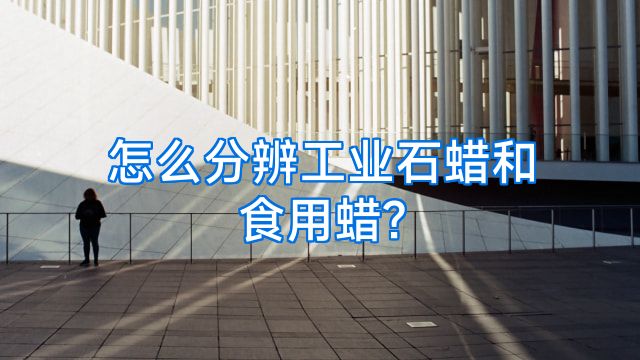 怎么分辨工业石蜡和食用蜡?
