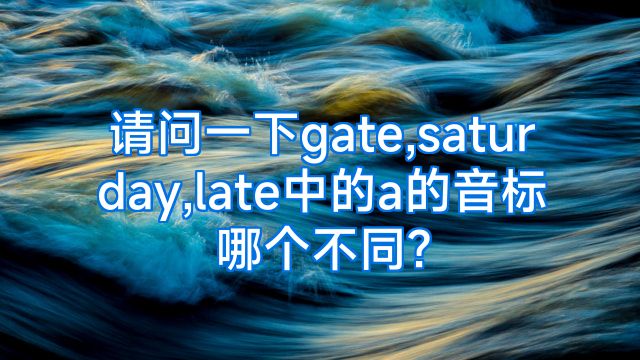 请问一下gate,saturday,late中的a的音标哪个不同?
