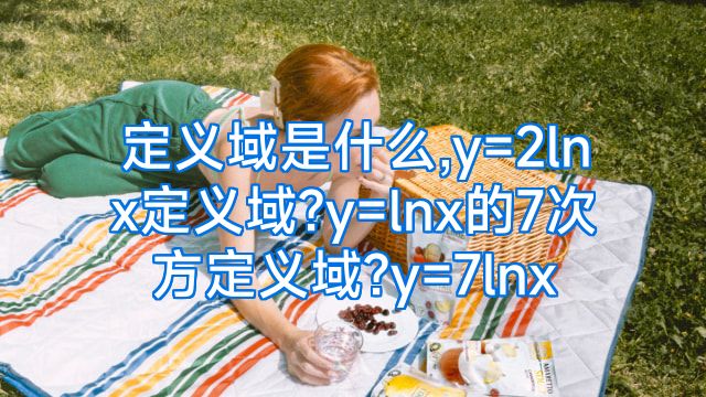 定义域是什么,y=2lnx定义域?y=lnx的7次方定义域?y=7lnx