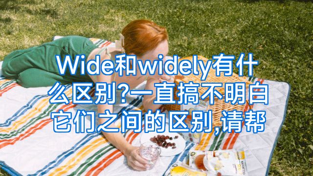 Wide和widely有什么区别?一直搞不明白它们之间的区别,请帮