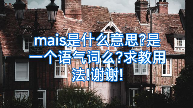 mais是什么意思?是一个语气词么?求教用法!谢谢!