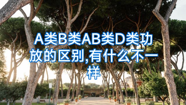 A类B类AB类D类功放的区别,有什么不一样