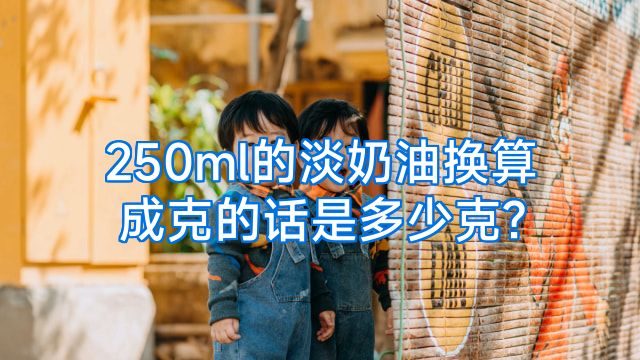 250ml的淡奶油换算成克的话是多少克?