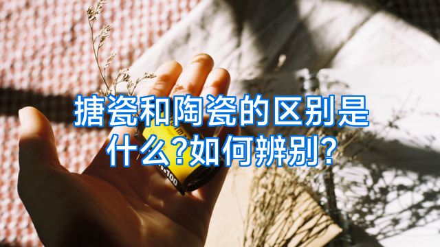 搪瓷和陶瓷的区别是什么?如何辨别?