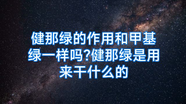 健那绿的作用和甲基绿一样吗?健那绿是用来干什么的