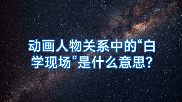 动画人物关系中的“白学现场”是什么意思?