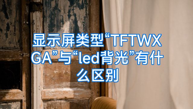 显示屏类型“TFTWXGA”与“led背光”有什么区别
