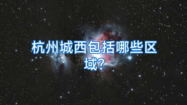 杭州城西包括哪些区域?