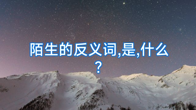 陌生的反义词,是,什么?