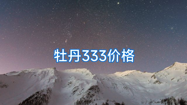 牡丹333价格