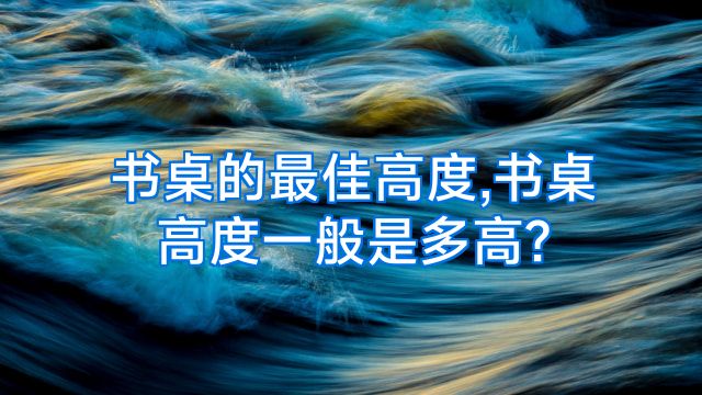 书桌的最佳高度,书桌高度一般是多高?