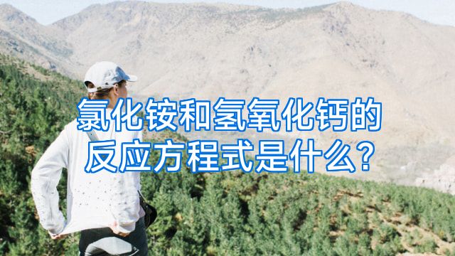 氯化铵和氢氧化钙的反应方程式是什么?