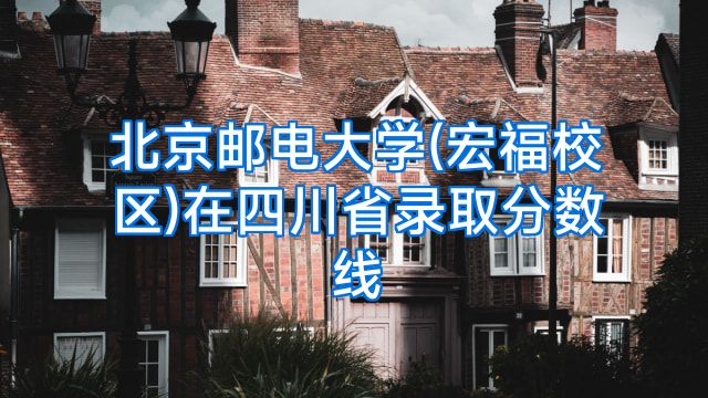 北京邮电大学(宏福校区)在四川省录取分数线