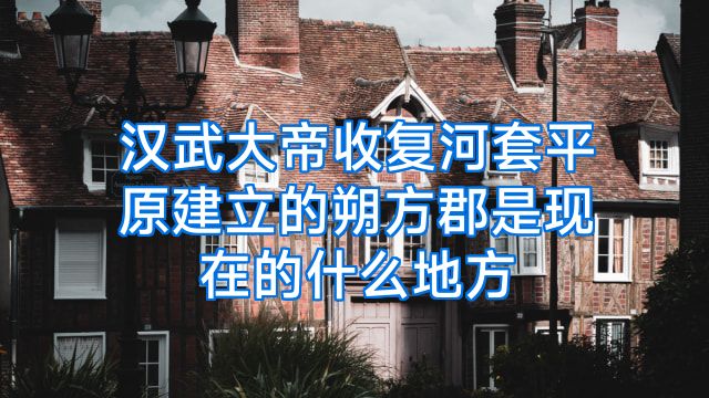 汉武大帝收复河套平原建立的朔方郡是现在的什么地方