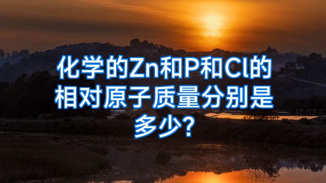 化学的Zn和P和Cl的相对原子质量分别是多少?