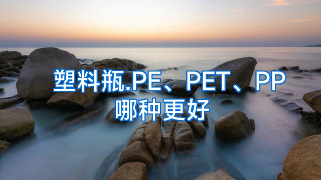 塑料瓶.PE、PET、PP哪种更好