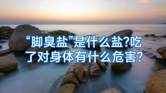 “脚臭盐”是什么盐?吃了对身体有什么危害?
