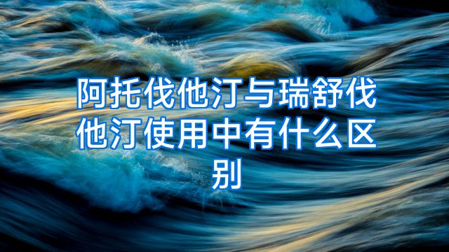 阿托伐他汀与瑞舒伐他汀使用中有什么区别