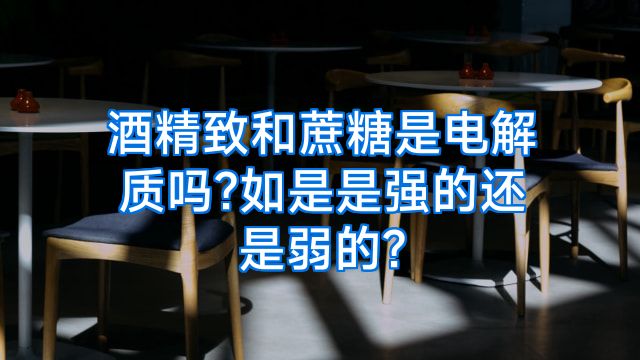 酒精致和蔗糖是电解质吗?如是是强的还是弱的?