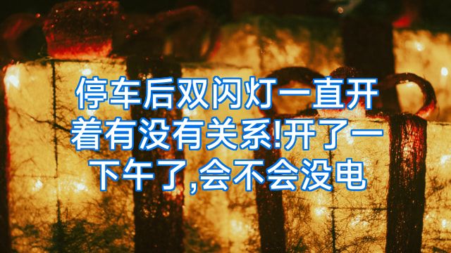 停车后双闪灯一直开着有没有关系!开了一下午了,会不会没电