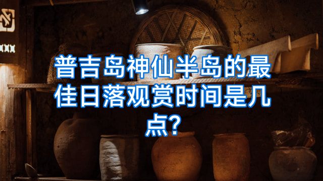 普吉岛神仙半岛的最佳日落观赏时间是几点?