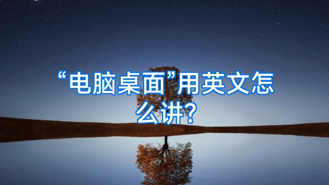 “电脑桌面”用英文怎么讲?