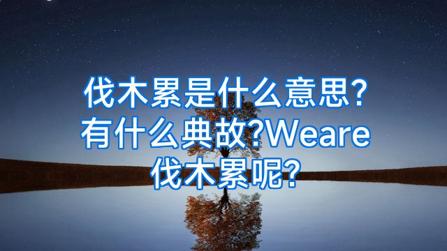 伐木累是什么意思?有什么典故?Weare伐木累呢?