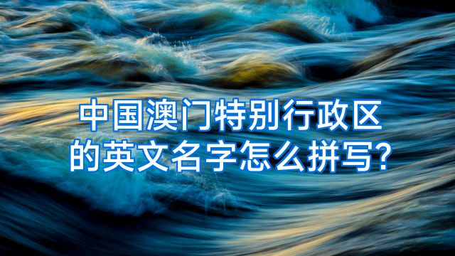 中国澳门特别行政区的英文名字怎么拼写?