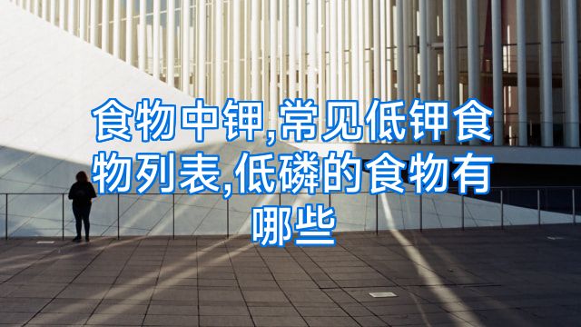 食物中钾,常见低钾食物列表,低磷的食物有哪些