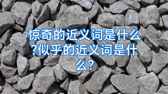 惊奇的近义词是什么?似乎的近义词是什么?