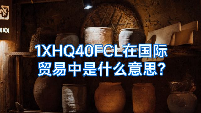 1XHQ40FCL在国际贸易中是什么意思?