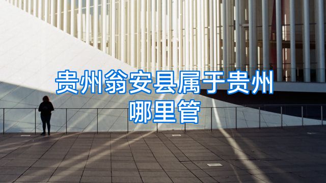 贵州翁安县属于贵州哪里管