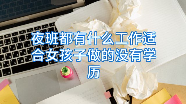 夜班都有什么工作适合女孩子做的没有学历