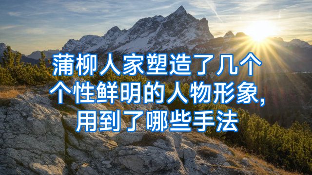 蒲柳人家塑造了几个个性鲜明的人物形象,用到了哪些手法